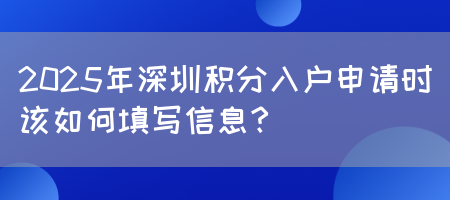 2025年深圳积分入户申请时该如何填写信息？