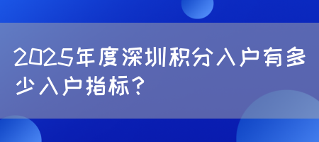2025年度深圳积分入户有多少入户指标？