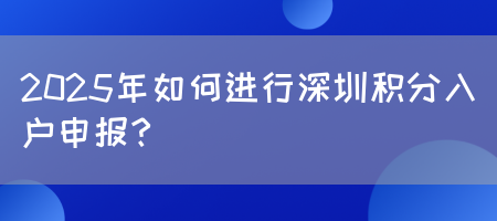 2025年如何进行深圳积分入户申报？