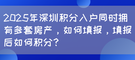 2025年深圳积分入户同时拥有多套房产，如何填报，填报后如何积分？