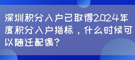 深圳积分入户已取得2024年度积分入户指标，什么时候可以随迁配偶？