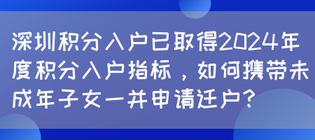 深圳积分入户已取得2024年度积分入户指标，如何携带未成年子女一并申请迁户？